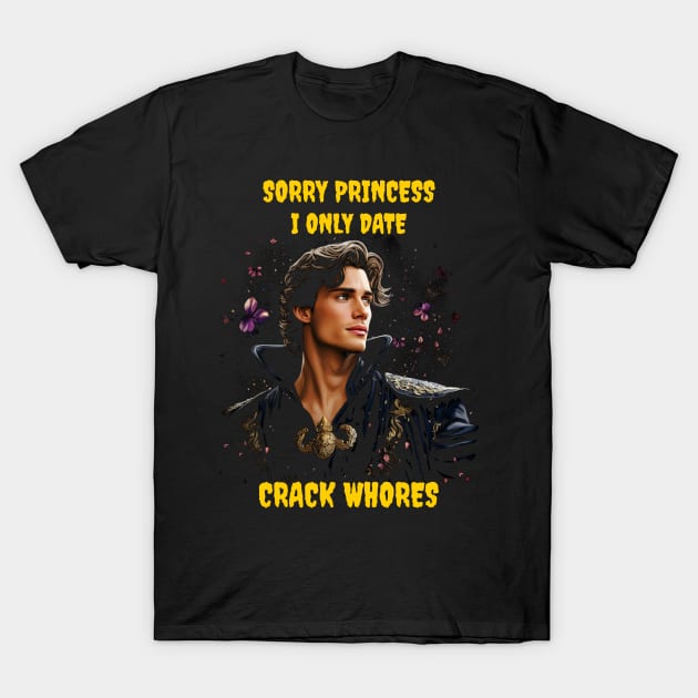 Sorry princess I only date crack whores T-Shirt by Popstarbowser